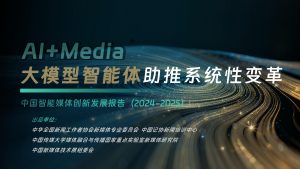 行业报告-《中国传媒大学大模型智能体助推系统性变革中国智能媒体创新发展报告》-行业报告集合